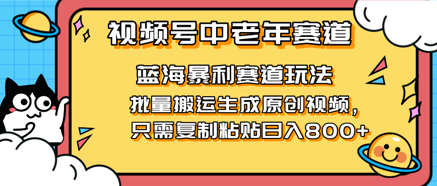 2025视频号中老年短视频蓝海暴利风口！复制粘贴搬运视频单日赚800+，无...-网创之家