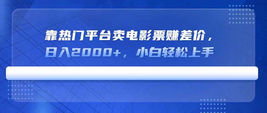 靠热门平台卖电影票赚差价，日入2000+，小白轻松上手-网创之家