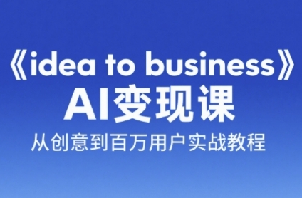 《idea to business》AI变成变现课,从创意到百万用户实战教程-网创之家