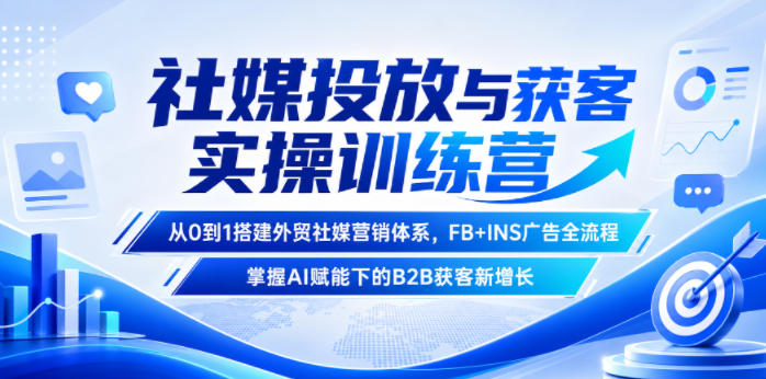 社媒投放与获客实操训练营，从0到1搭建外贸社媒营销体系，FB+INS广告全流程，掌握AI赋能下的B2B获客新增长-网创之家