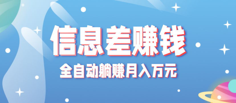 零成本零门槛信息差项目，只需一部手机实现全自动躺赚月入万元-网创之家