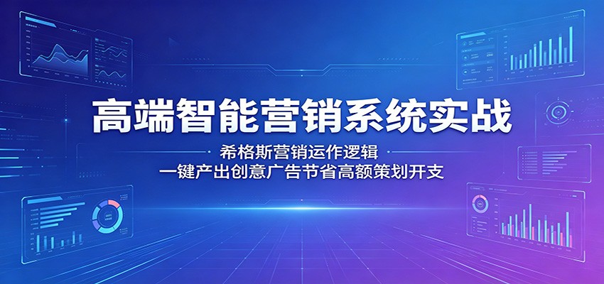 高端智能营销系统实战：希格斯营销运作逻辑，一键产出创意广告节省高额策划开支-网创之家