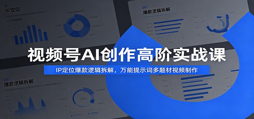 视频号AI创作高阶实战课：IP定位爆款逻辑拆解，万能提示词多题材视频制作-网创之家