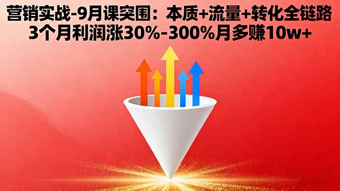 营销实战-9月突围课:本质+流量+转化全链路 3个月利润涨30%-300%月多赚10w+-网创之家