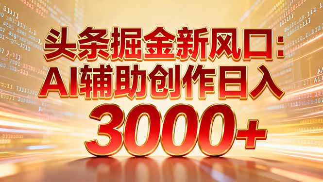 头条掘金新风口:AI辅助创作日入3000+,矩阵玩法当天启动隔天见效-网创之家