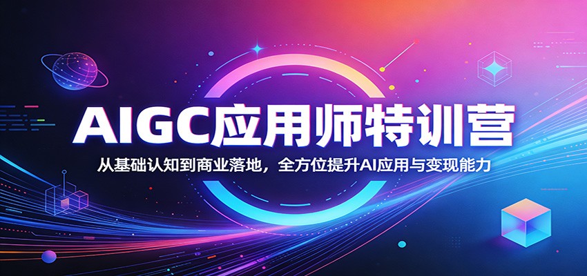 AIGC应用师特训营：从基础认知到商业落地，全方位提升AI应用与变现能力-网创之家