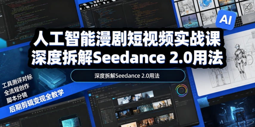 人工智能漫剧短视频实战课，深度拆解Seedance 2.0用法，工具测评对标+全流程创作+脚本分镜+后期剪辑变现全教学-网创之家