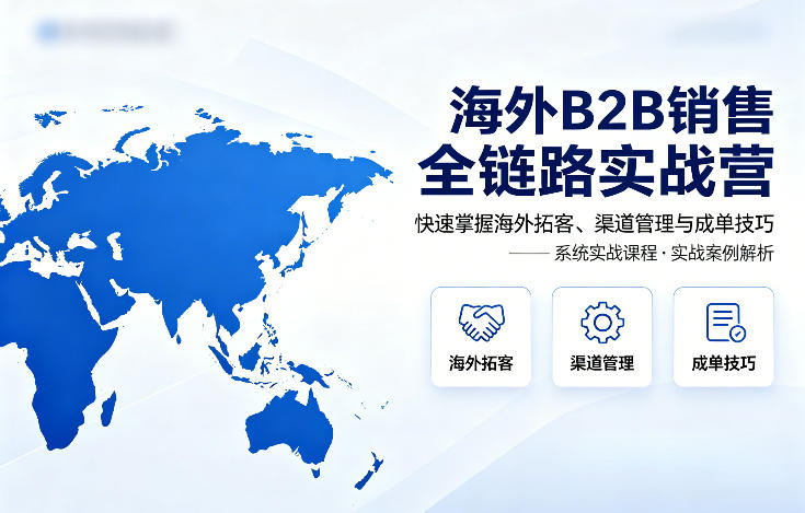 海外B2B销售全链路实战营，快速掌握海外拓客、渠道管理与成单技巧-网创之家