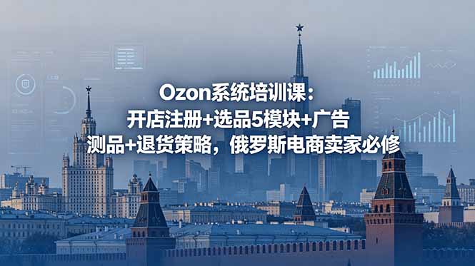 Ozon系统培训课：开店注册+选品5模块+广告测品+退货策略，俄罗斯电商卖家必修-网创之家