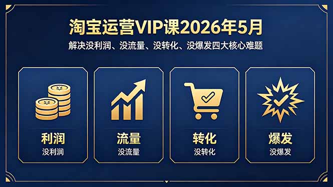 淘宝运营VIP课2026年5月：解决没利润、没流量、没转化、没爆发四大核心难题-网创之家