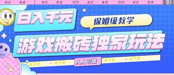 游戏搬砖独家玩法，日入1k+，保姆级教学，人人可做，纯干货【揭秘】-网创之家