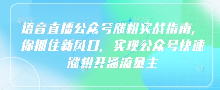 语音直播公众号涨粉实战指南，你抓住新风口，实现公众号快速涨粉开通流量主-网创之家