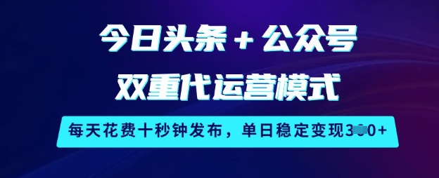 今日头条+公众号双重代运营模式，每天花费十秒钟发布，单日稳定变现3张【揭秘】-网创之家