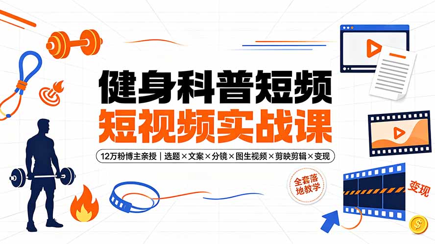 健身科普短视频实战课-12万粉博主亲授｜选题×文案×分镜×图生视频×剪映剪辑×变现，全套落地教学-网创之家