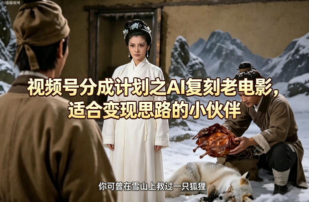 视频号分成计划之AI复刻老电影，适合变现思路的小伙伴-网创之家