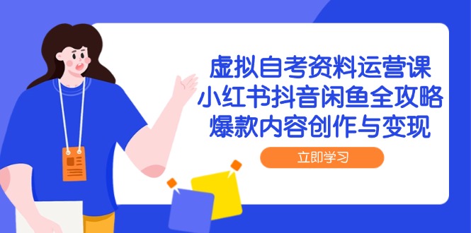 虚拟自考资料运营课,小红书抖音闲鱼全攻略,爆款内容创作与变现-网创之家