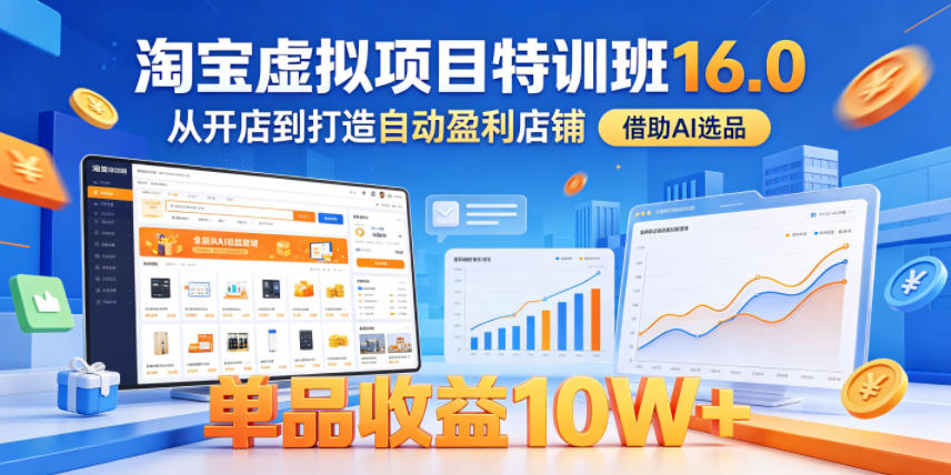 淘宝虚拟项目特训班16.0,从开店到打造自动盈利店铺,借助AI选品,单品收益10W+(更新5月)-网创之家