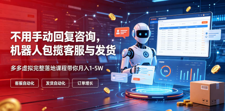 不用手动回复咨询，机器人包揽客服与发货，多多虚拟完整落地课程带你月入1-5W【揭秘】-网创之家