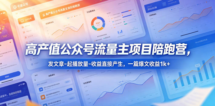 高产值公众号流量主项目陪跑营，发文章-起播放量-收益直接产生，一篇爆文收益1k+-网创之家