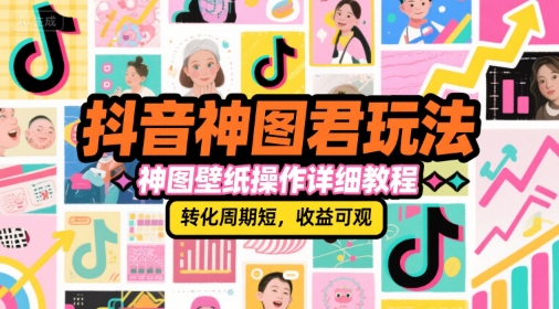 抖音神图君玩法,神图壁纸操作详细教程,转化周期短,收益可观-网创之家