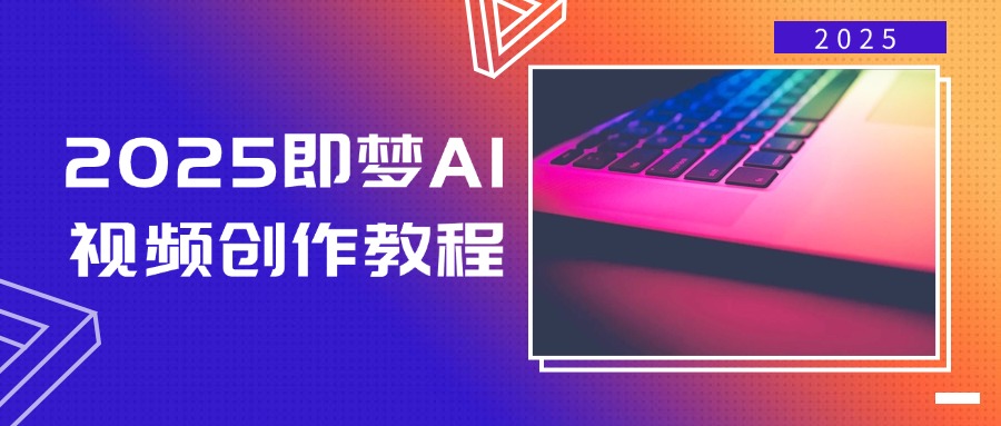 2025即梦AI视频创作教程，从零开始学做视频，文字图片生成视频轻松创作-网创之家