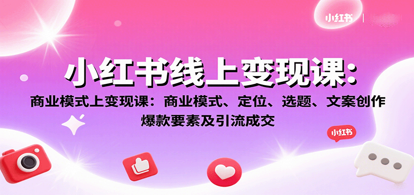 小红书线上变现课：商业模式、定位、选题、文案创作、爆款要素及引流成交-网创之家