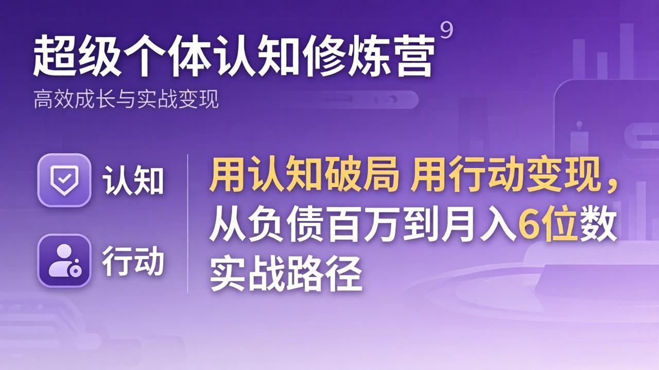 超级个体认知修炼营：用认知破局用行动变现，从负债百万到月入6位数实战路径-网创之家