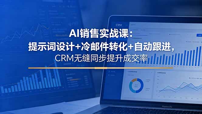 AI销售实战课：提示词设计+冷邮件转化+自动跟进，CRM无缝同步提升成交率-网创之家