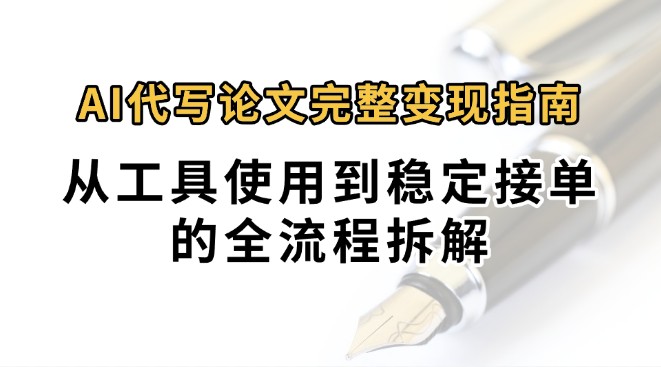 0投入月过万AI代写论文完整变现指南：从工具使用到稳定接单的全流程拆解-网创之家