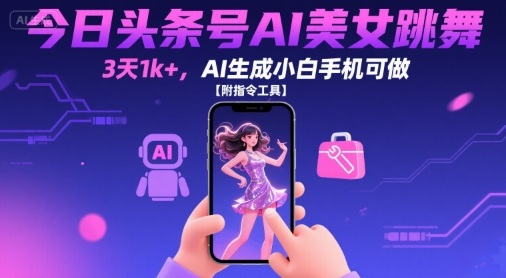 今日头条号AI美女跳舞，3天1k+，AI生成小白手机可做【附指令工具】-网创之家