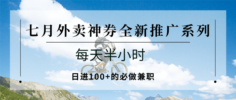 七月外卖神券全新推广系列;每天半小时,日进100+的必做兼职-网创之家