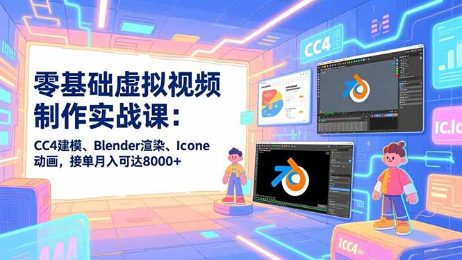 零基础虚拟视频制作实战课：CC4建模、Blender渲染、Iclone动画，接单月入可达8000+-网创之家