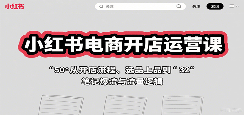 小红书电商开店运营课:从开店流程、选品上品到笔记爆流与流量逻辑-网创之家