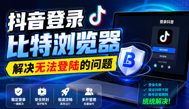 抖音登录比特浏览器，解决无法登陆的问题-网创之家