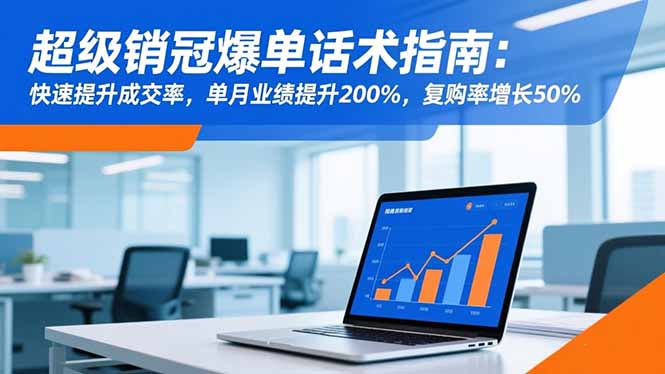 超级销冠爆单话术指南:快速提升成交率,单月业绩提升200%,复购率增长50%-网创之家