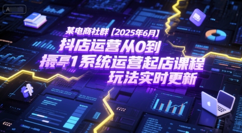某电商社群【2025年6月】抖店运营从0到1系统运营起店课程,抖店最新玩法实时更新-网创之家