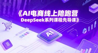 AI电商线上陪跑营，DeepSeek系列课程先导课-网创之家