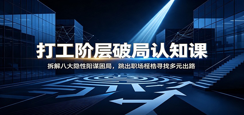 打工阶层破局认知：拆解八大隐性阳谋困局，跳出职场桎梏寻找多元出路-网创之家