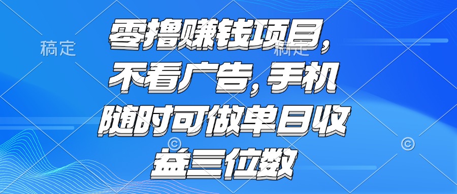 零撸赚钱项目 不看广告 手机随时可做 单日收益三位数-网创之家