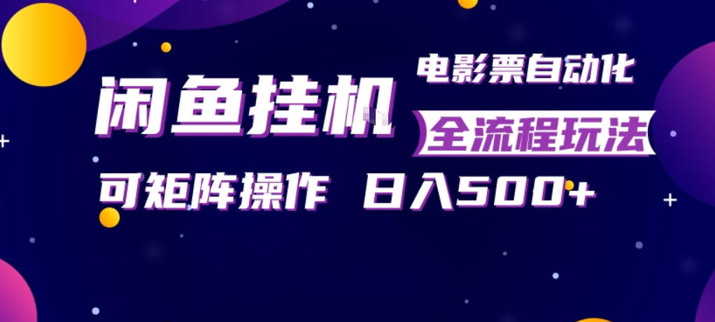 闲鱼全自动售卖电影票，全程挂G，可矩阵操作，小白轻松上手日入5张，稳定副业【揭秘】-网创之家