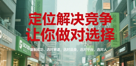 定位解决竞争,让你做对选择,复制成功,选对赛道,选对品类,选对平台,选对人-网创之家