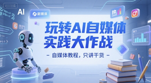 玩转AI自媒体实践大作战-自媒体教程,只讲干货-网创之家