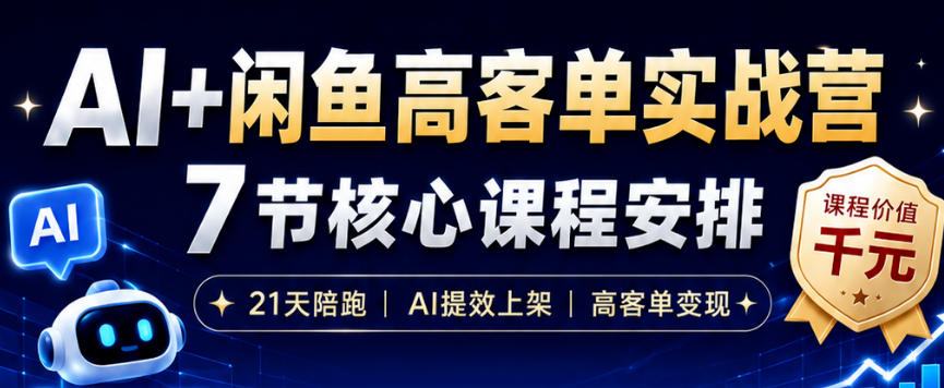 AI+闲鱼高客单实战营，AI提效上架，高客单变现，一台电脑，一部手机，零囤货，15天卖了14W+-网创之家
