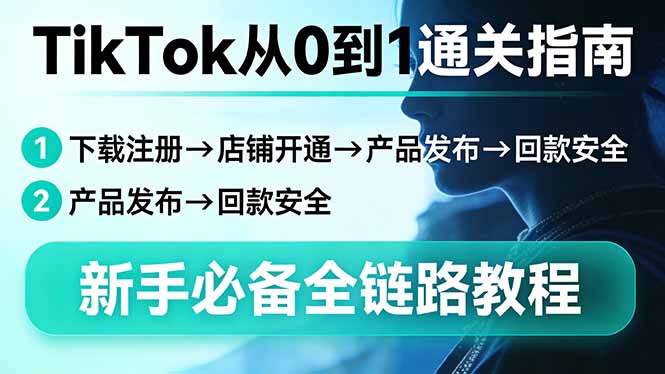 TikTok从0到1通关指南：下载注册→店铺开通→产品发布→回款安全，新手必备全链路教程-网创之家