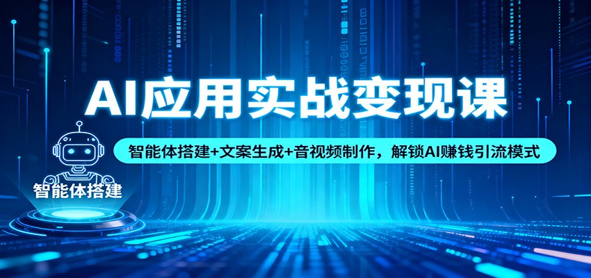 AI应用实战变现课:智能体搭建+文案生成+音视频制作,解锁AI赚钱引流模式-网创之家