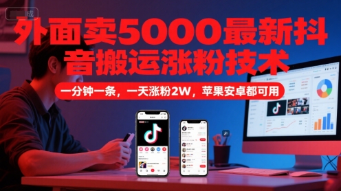 外面卖5000最新抖音搬运涨粉技术，新玩法，一分钟一条，一天涨粉2W，苹果安卓都可用-网创之家