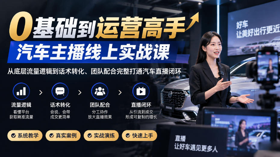 0基础到运营高手，汽车主播线上实战课，从底层流量逻辑到话术转化、团队配合完整打通汽车直播闭环-网创之家