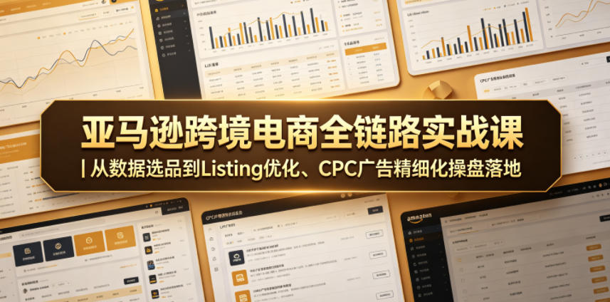 亚马逊跨境电商全链路实战课|从数据选品到Listing优化、CPC广告精细化操盘落地-网创之家
