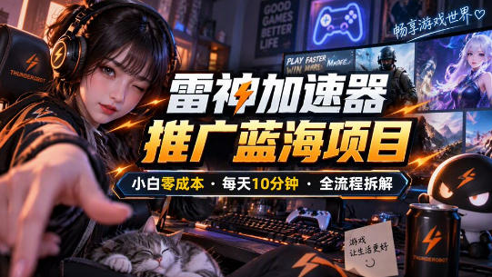 雷神加速器推广5.0实操教程：口令图文玩法全流程拆解(零成本·每天10分钟)-网创之家
