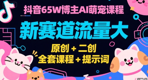 抖音65W博主AI萌宠课程,新赛道流量大,原创+二创,全套课程+提示词-网创之家